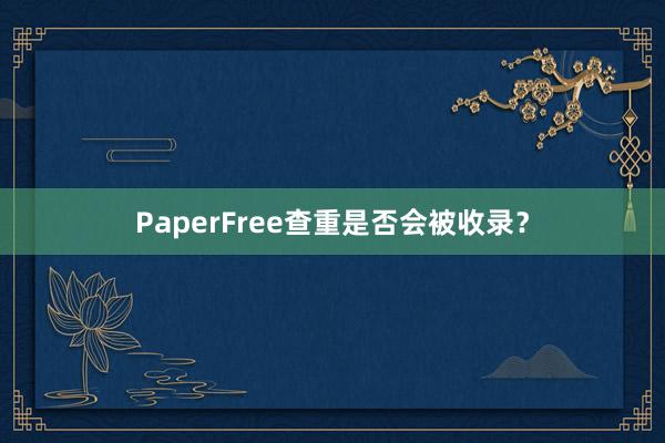 PaperFree查重是否会被收录？