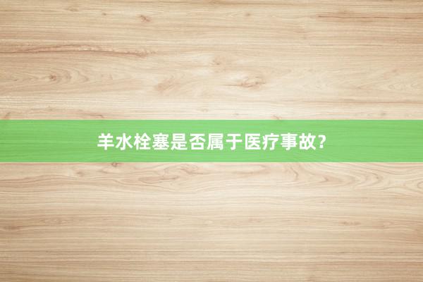羊水栓塞是否属于医疗事故？