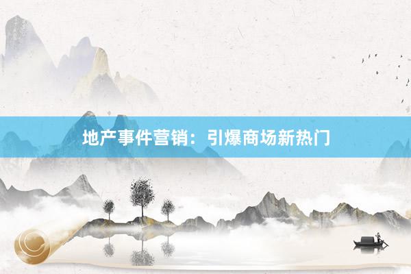 地产事件营销：引爆商场新热门