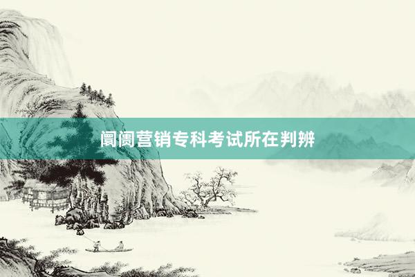 阛阓营销专科考试所在判辨